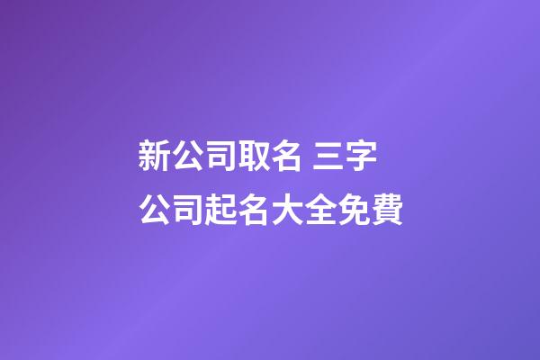 新公司取名 三字公司起名大全免費-第1張-公司起名-玄機派